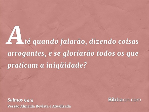 Até quando falarão, dizendo coisas arrogantes, e se gloriarão todos os que praticam a iniqüidade?