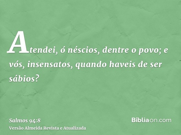 Atendei, ó néscios, dentre o povo; e vós, insensatos, quando haveis de ser sábios?