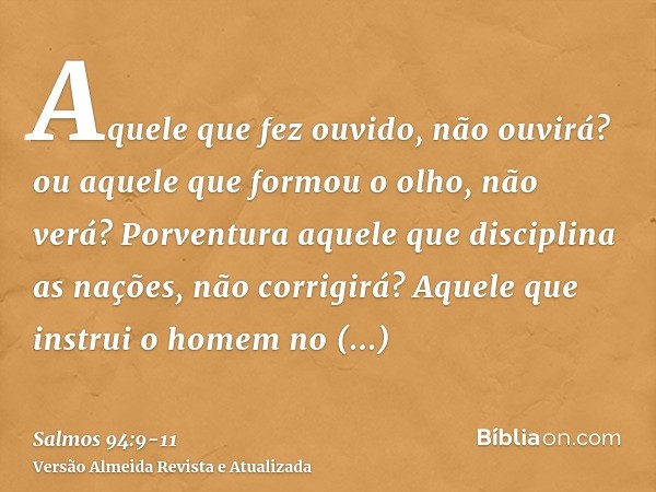 Aquele que fez ouvido, não ouvirá? ou aquele que formou o olho, não verá?Porventura aquele que disciplina as nações, não corrigirá? Aquele que instrui o homem n