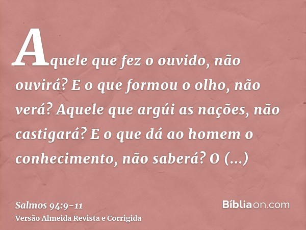 Aquele que fez o ouvido, não ouvirá? E o que formou o olho, não verá?Aquele que argúi as nações, não castigará? E o que dá ao homem o conhecimento, não saberá?O