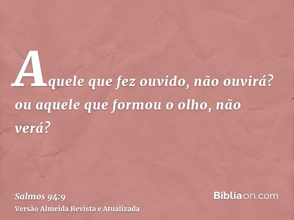 Aquele que fez ouvido, não ouvirá? ou aquele que formou o olho, não verá?