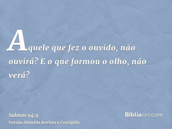 Aquele que fez o ouvido, não ouvirá? E o que formou o olho, não verá?