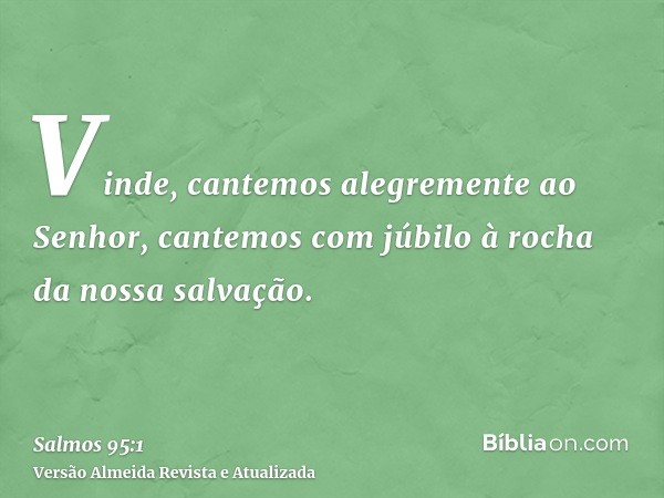 Vinde, cantemos alegremente ao Senhor, cantemos com júbilo à rocha da nossa salvação.