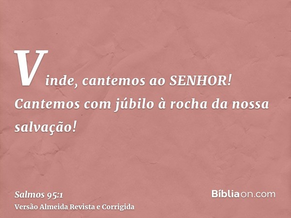 Vinde, cantemos ao SENHOR! Cantemos com júbilo à rocha da nossa salvação!