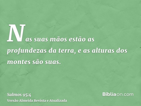 Nas suas mãos estão as profundezas da terra, e as alturas dos montes são suas.