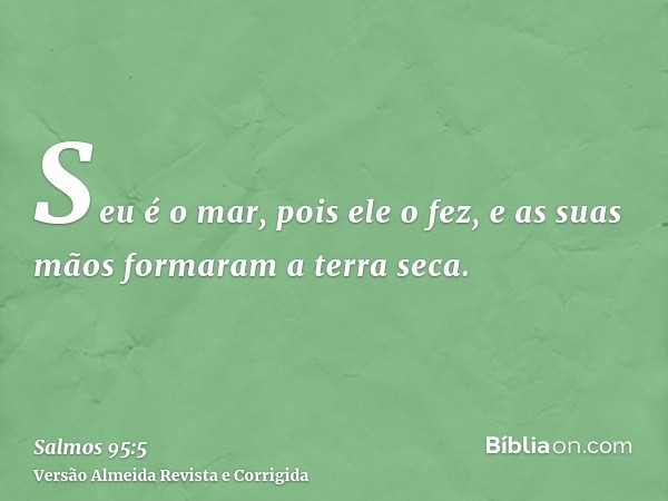 Seu é o mar, pois ele o fez, e as suas mãos formaram a terra seca.