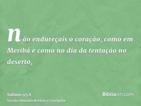 não endureçais o coração, como em Meribá e como no dia da tentação no deserto,