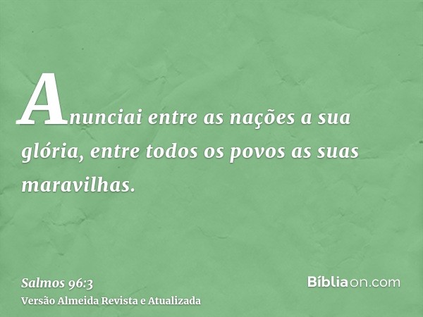 Anunciai entre as nações a sua glória, entre todos os povos as suas maravilhas.