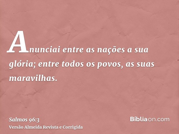 Anunciai entre as nações a sua glória; entre todos os povos, as suas maravilhas.