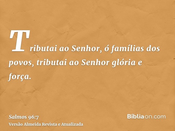 Tributai ao Senhor, ó famílias dos povos, tributai ao Senhor glória e força.