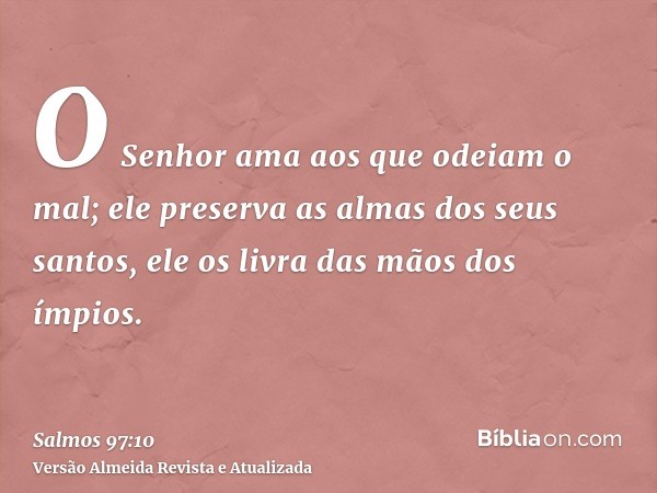 O Senhor ama aos que odeiam o mal; ele preserva as almas dos seus santos, ele os livra das mãos dos ímpios.