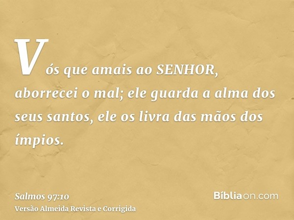 Vós que amais ao SENHOR, aborrecei o mal; ele guarda a alma dos seus santos, ele os livra das mãos dos ímpios.