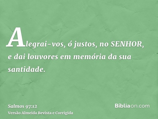 Alegrai-vos, ó justos, no SENHOR, e dai louvores em memória da sua santidade.