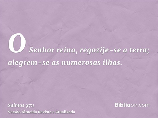 O Senhor reina, regozije-se a terra; alegrem-se as numerosas ilhas.