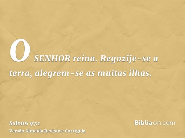 O SENHOR reina. Regozije-se a terra, alegrem-se as muitas ilhas.