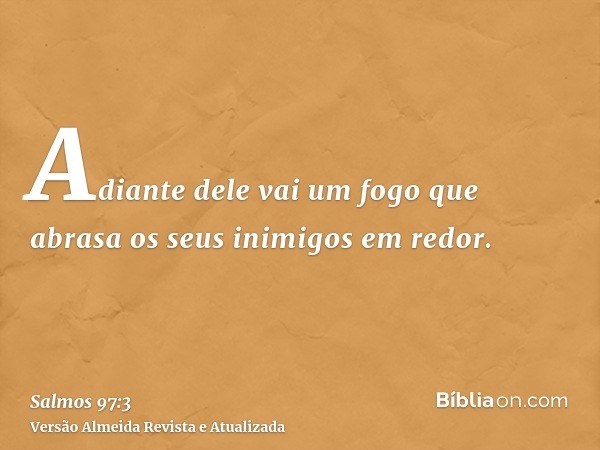 Adiante dele vai um fogo que abrasa os seus inimigos em redor.