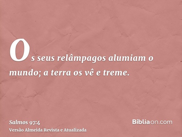 Os seus relâmpagos alumiam o mundo; a terra os vê e treme.