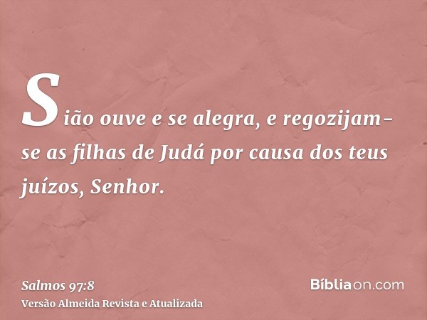 Sião ouve e se alegra, e regozijam-se as filhas de Judá por causa dos teus juízos, Senhor.