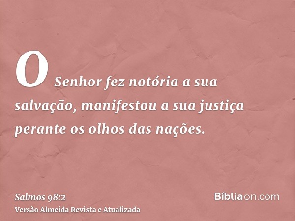 O Senhor fez notória a sua salvação, manifestou a sua justiça perante os olhos das nações.