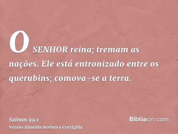 O SENHOR reina; tremam as nações. Ele está entronizado entre os querubins; comova-se a terra.