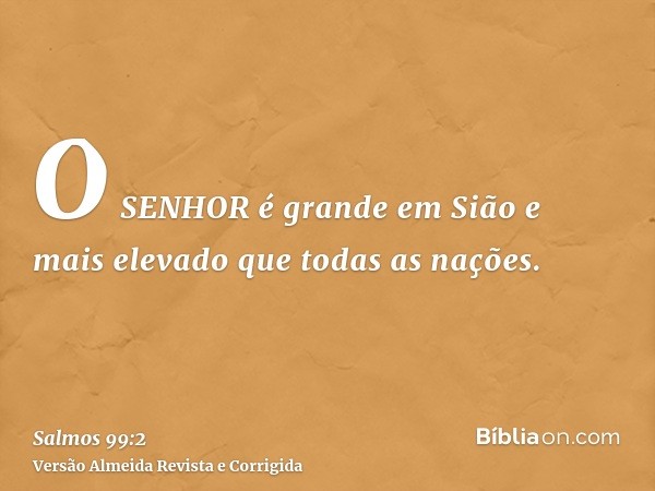 O SENHOR é grande em Sião e mais elevado que todas as nações.