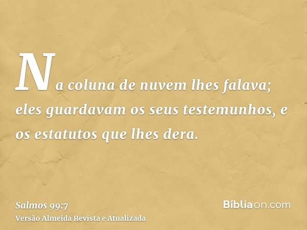 Na coluna de nuvem lhes falava; eles guardavam os seus testemunhos, e os estatutos que lhes dera.