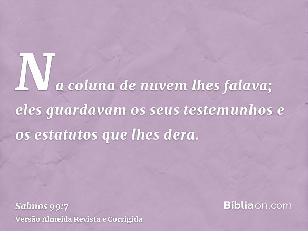 Na coluna de nuvem lhes falava; eles guardavam os seus testemunhos e os estatutos que lhes dera.
