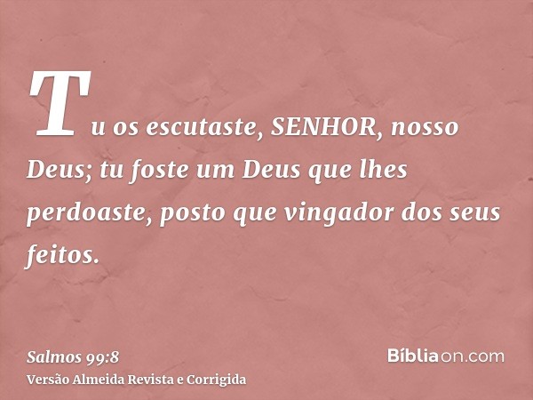 Tu os escutaste, SENHOR, nosso Deus; tu foste um Deus que lhes perdoaste, posto que vingador dos seus feitos.