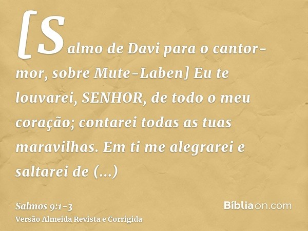 [Salmo de Davi para o cantor-mor, sobre Mute-Laben] Eu te louvarei, SENHOR, de todo o meu coração; contarei todas as tuas maravilhas.Em ti me alegrarei e saltar