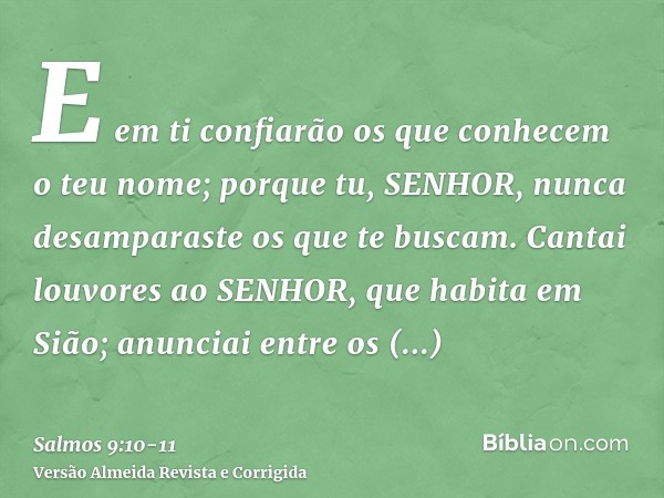 E em ti confiarão os que conhecem o teu nome; porque tu, SENHOR, nunca desamparaste os que te buscam.Cantai louvores ao SENHOR, que habita em Sião; anunciai ent