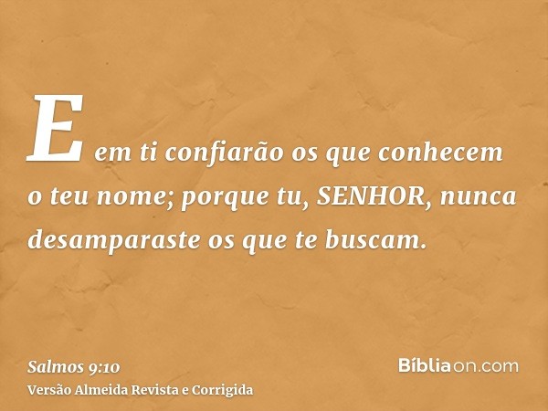 E em ti confiarão os que conhecem o teu nome; porque tu, SENHOR, nunca desamparaste os que te buscam.