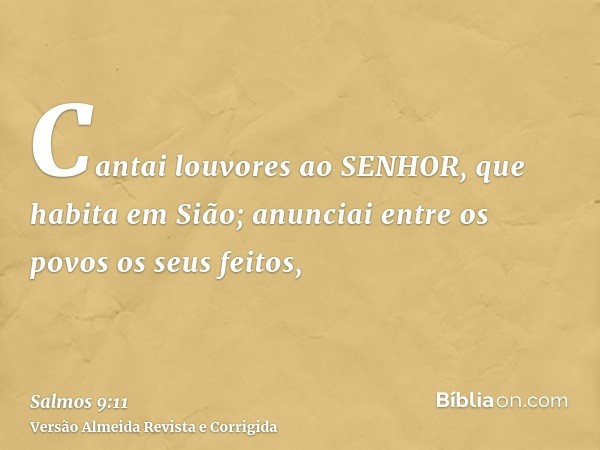 Cantai louvores ao SENHOR, que habita em Sião; anunciai entre os povos os seus feitos,
