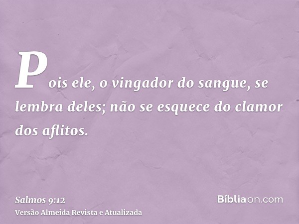 Pois ele, o vingador do sangue, se lembra deles; não se esquece do clamor dos aflitos.