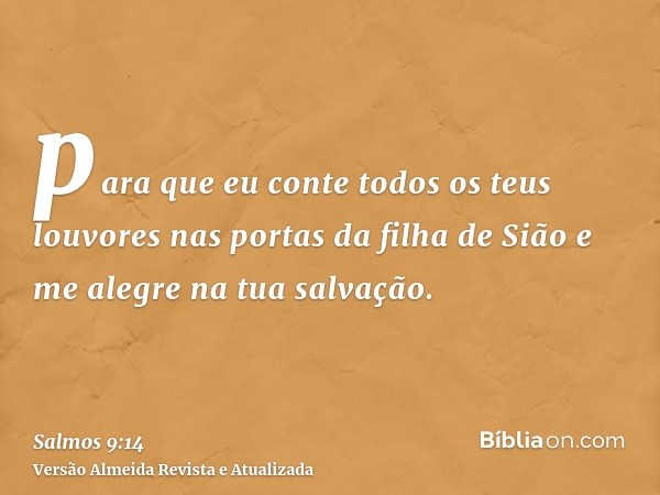 para que eu conte todos os teus louvores nas portas da filha de Sião e me alegre na tua salvação.