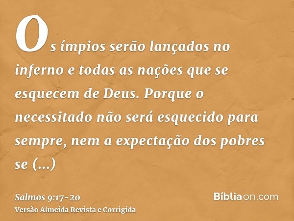 Os ímpios serão lançados no inferno e todas as nações que se esquecem de Deus.Porque o necessitado não será esquecido para sempre, nem a expectação dos pobres s