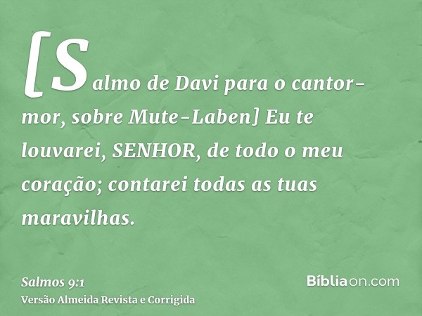 [Salmo de Davi para o cantor-mor, sobre Mute-Laben] Eu te louvarei, SENHOR, de todo o meu coração; contarei todas as tuas maravilhas.