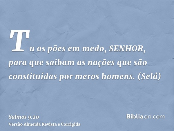 Tu os pões em medo, SENHOR, para que saibam as nações que são constituídas por meros homens. (Selá)