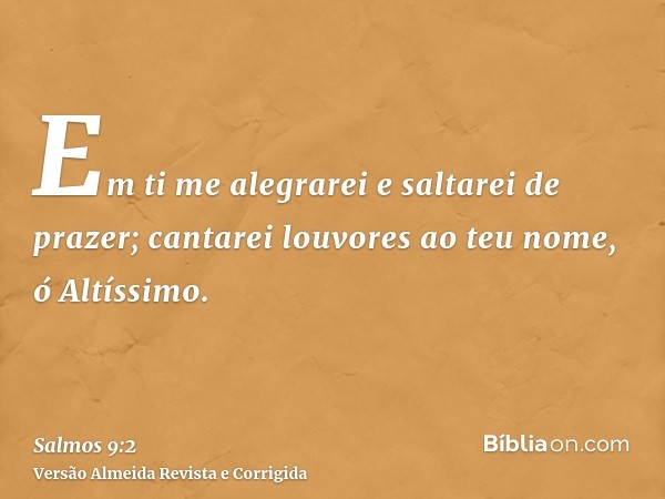 Em ti me alegrarei e saltarei de prazer; cantarei louvores ao teu nome, ó Altíssimo.