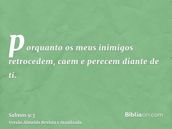 porquanto os meus inimigos retrocedem, caem e perecem diante de ti.