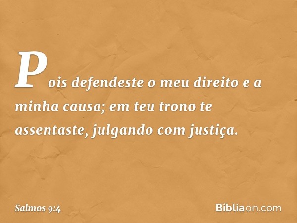 Pois defendeste o meu direito e a minha causa;
em teu trono te assentaste,
julgando com justiça. -- Salmo 9:4