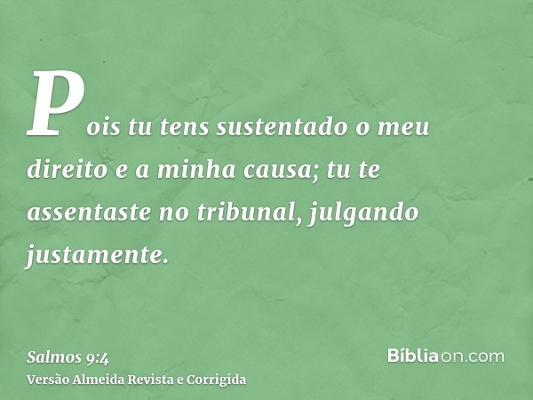 Pois tu tens sustentado o meu direito e a minha causa; tu te assentaste no tribunal, julgando justamente.