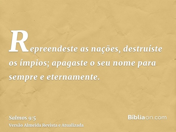 Repreendeste as nações, destruíste os ímpios; apagaste o seu nome para sempre e eternamente.