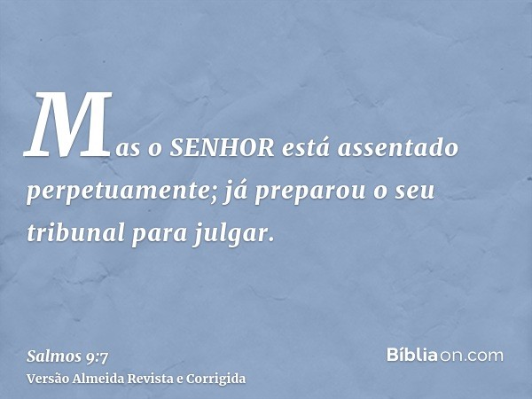 Mas o SENHOR está assentado perpetuamente; já preparou o seu tribunal para julgar.