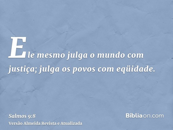 Ele mesmo julga o mundo com justiça; julga os povos com eqüidade.