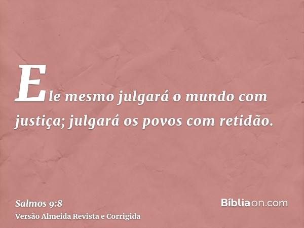 Ele mesmo julgará o mundo com justiça; julgará os povos com retidão.