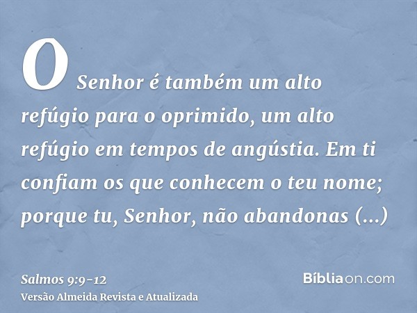 O Senhor é também um alto refúgio para o oprimido, um alto refúgio em tempos de angústia.Em ti confiam os que conhecem o teu nome; porque tu, Senhor, não abando