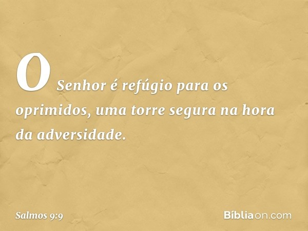 O Senhor é refúgio para os oprimidos,
uma torre segura na hora da adversidade. -- Salmo 9:9