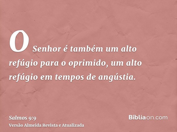 O Senhor é também um alto refúgio para o oprimido, um alto refúgio em tempos de angústia.