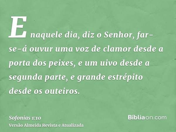 E naquele dia, diz o Senhor, far-se-á ouvur uma voz de clamor desde a porta dos peixes, e um uivo desde a segunda parte, e grande estrépito desde os outeiros.