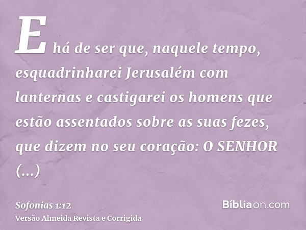 E há de ser que, naquele tempo, esquadrinharei Jerusalém com lanternas e castigarei os homens que estão assentados sobre as suas fezes, que dizem no seu coração